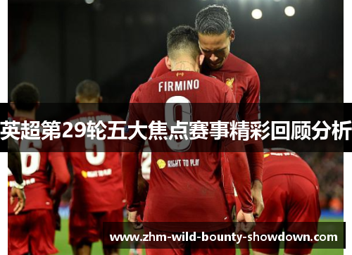英超第29轮五大焦点赛事精彩回顾分析