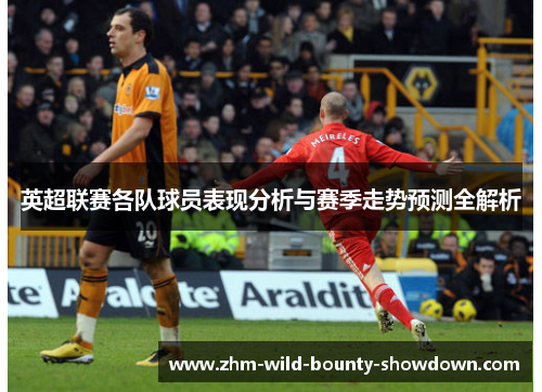 英超联赛各队球员表现分析与赛季走势预测全解析