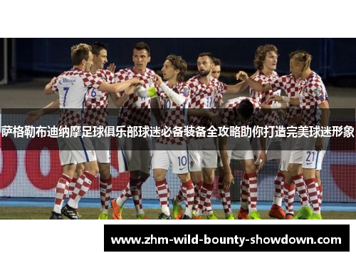 萨格勒布迪纳摩足球俱乐部球迷必备装备全攻略助你打造完美球迷形象