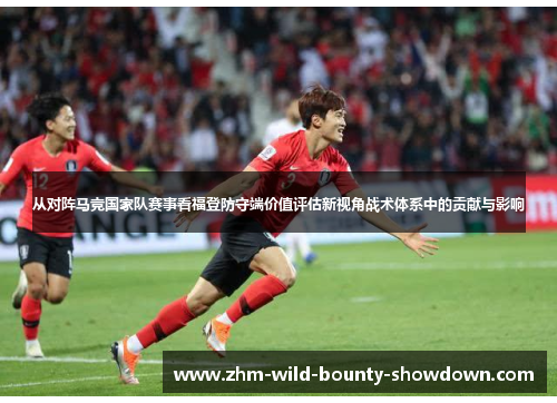 从对阵马竞国家队赛事看福登防守端价值评估新视角战术体系中的贡献与影响