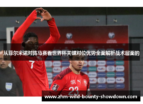 从菲尔米诺对阵马赛看世界杯关键对位优势全面解析战术层面的
