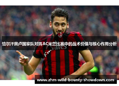 恰尔汗奥卢国家队对阵AC米兰比赛中的战术价值与核心作用分析