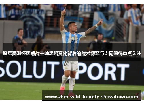 聚焦美洲杯焦点战主帅思路变化背后的战术博弈与走向值得重点关注