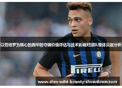以劳塔罗为核心的西甲防守端价值评估与战术影响对球队整体贡献分析