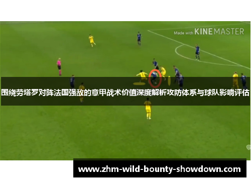 围绕劳塔罗对阵法国强敌的意甲战术价值深度解析攻防体系与球队影响评估