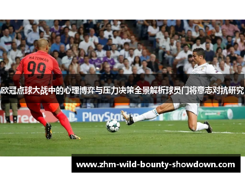 欧冠点球大战中的心理博弈与压力决策全景解析球员门将意志对抗研究