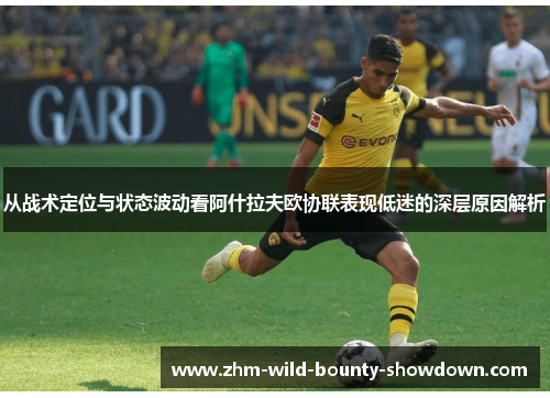 从战术定位与状态波动看阿什拉夫欧协联表现低迷的深层原因解析