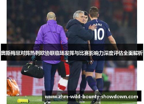 奥斯梅恩对阵热刺欧协联临场发挥与比赛影响力深度评估全面解析