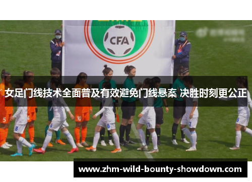 女足门线技术全面普及有效避免门线悬案 决胜时刻更公正