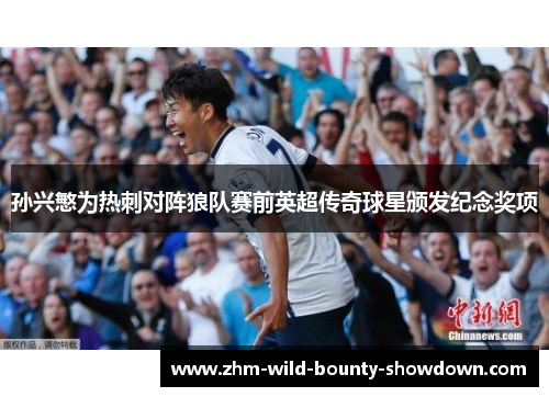 孙兴慜为热刺对阵狼队赛前英超传奇球星颁发纪念奖项