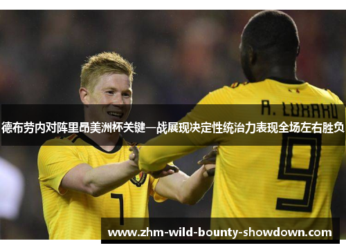德布劳内对阵里昂美洲杯关键一战展现决定性统治力表现全场左右胜负
