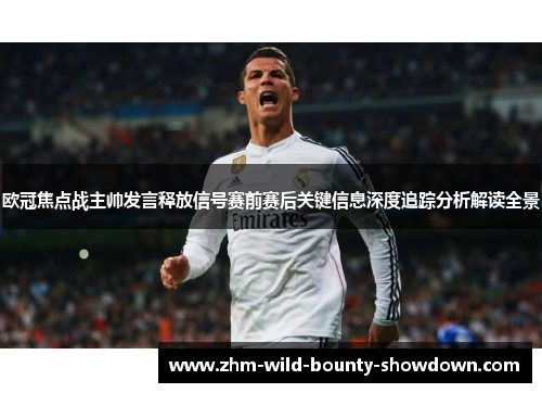欧冠焦点战主帅发言释放信号赛前赛后关键信息深度追踪分析解读全景