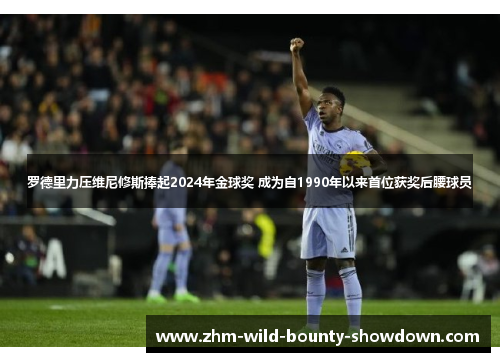 罗德里力压维尼修斯捧起2024年金球奖 成为自1990年以来首位获奖后腰球员