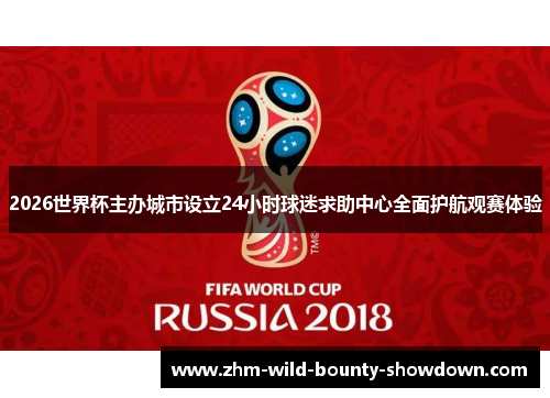 2026世界杯主办城市设立24小时球迷求助中心全面护航观赛体验