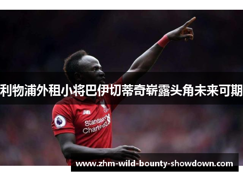 利物浦外租小将巴伊切蒂奇崭露头角未来可期