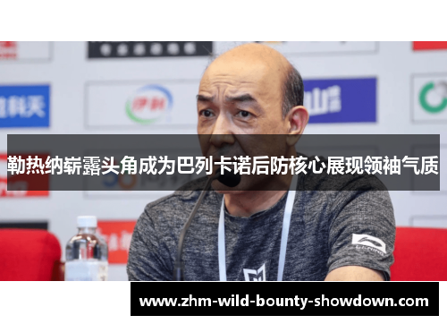 勒热纳崭露头角成为巴列卡诺后防核心展现领袖气质