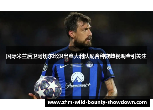 国际米兰后卫阿切尔比退出意大利队配合种族歧视调查引关注