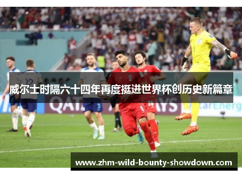 威尔士时隔六十四年再度挺进世界杯创历史新篇章