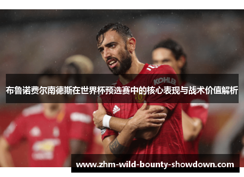 布鲁诺费尔南德斯在世界杯预选赛中的核心表现与战术价值解析