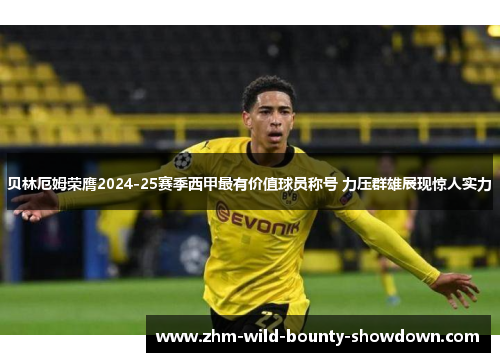 贝林厄姆荣膺2024-25赛季西甲最有价值球员称号 力压群雄展现惊人实力