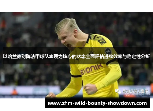 以哈兰德对阵法甲球队表现为核心的状态全面评估进攻效率与稳定性分析