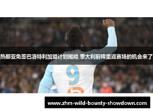 热那亚免签巴洛特利加盟计划揭晓 意大利前锋重返赛场的机会来了