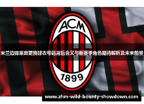 米兰边锋莱奥更换球衣号码背后含义与新赛季角色期待解析及未来前景